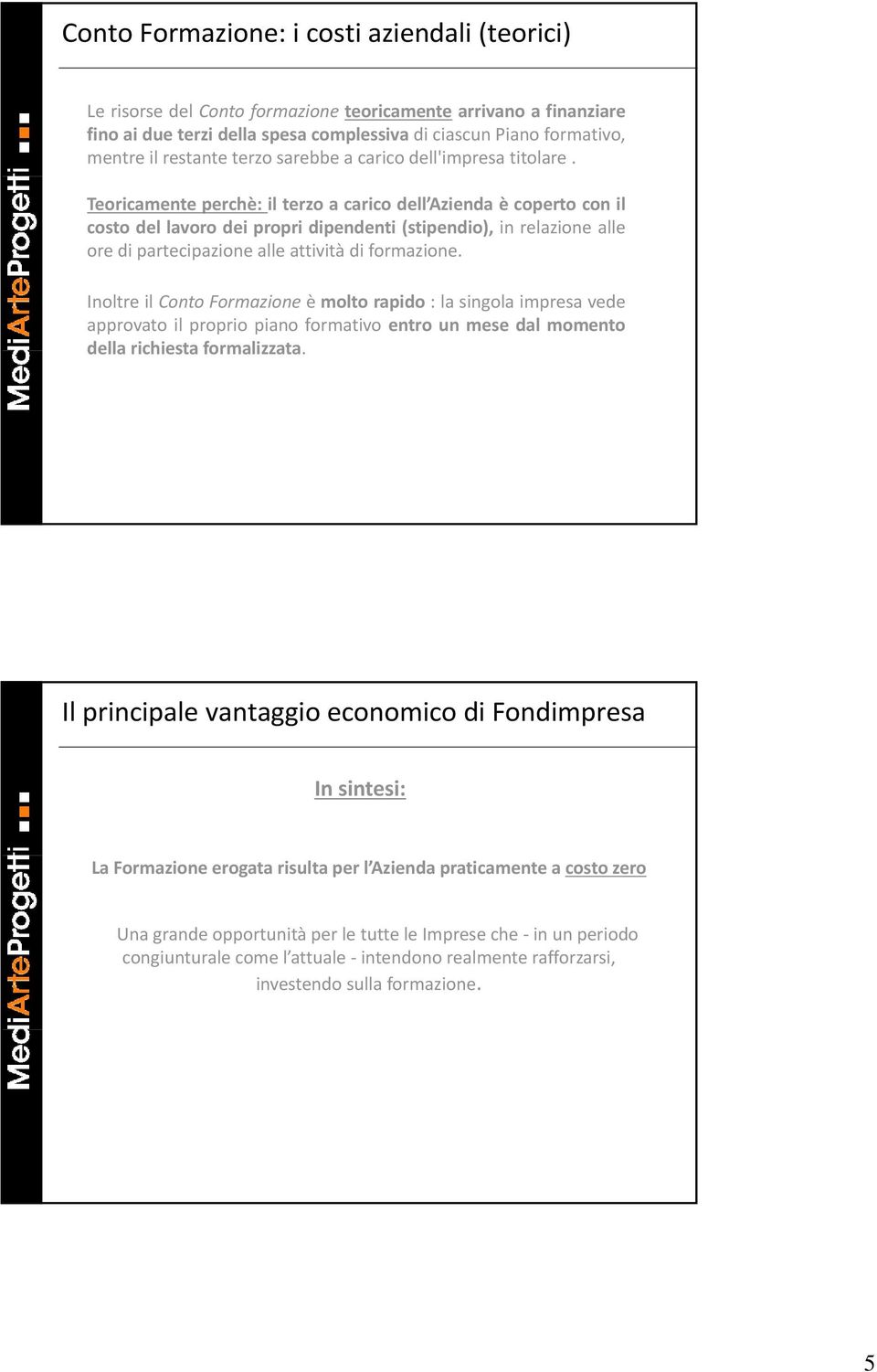 Teoricamente perchè: il terzo a carico dell Azienda è coperto con il costo del lavoro dei propri dipendenti (stipendio), in relazione alle ore di partecipazione alle attività di formazione.