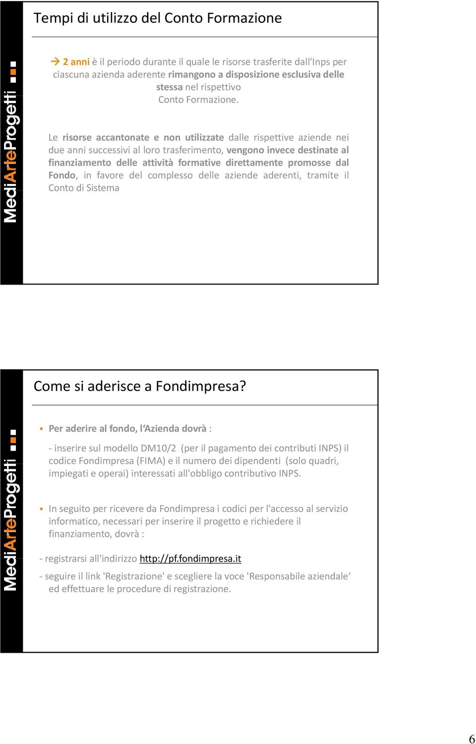 Le risorse accantonate e non utilizzate dalle rispettive aziende nei due anni successivi al loro trasferimento, vengono invece destinate al finanziamento delle attività formative direttamente