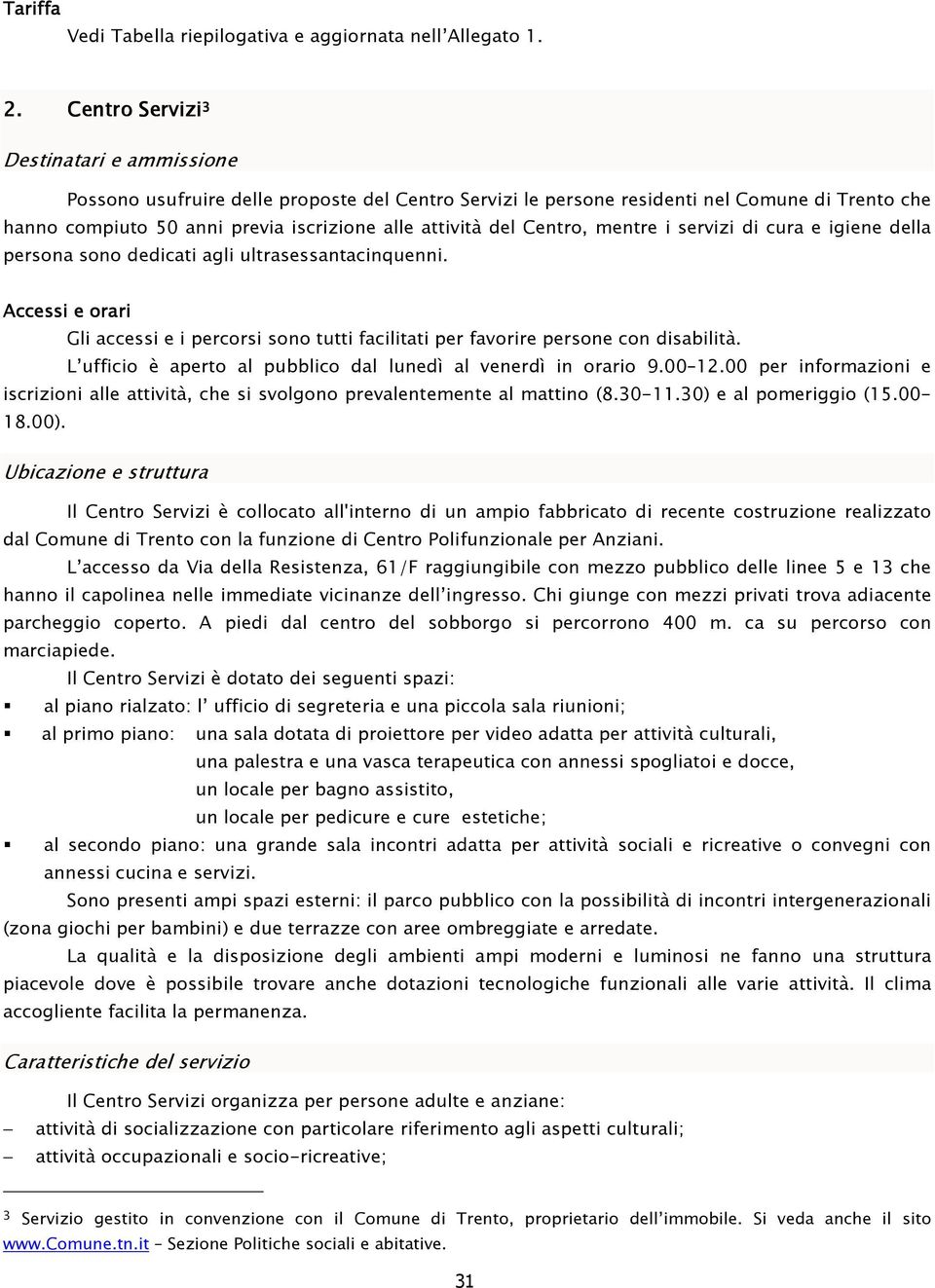 Centro, mentre i servizi di cura e igiene della persona sono dedicati agli ultrasessantacinquenni. Accessi e orari Gli accessi e i percorsi sono tutti facilitati per favorire persone con disabilità.