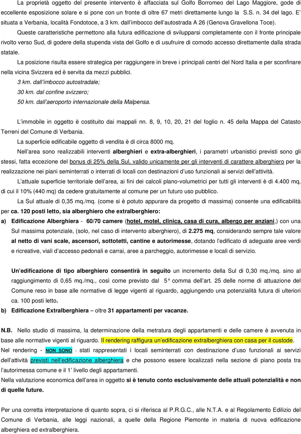 Queste caratteristiche permettono alla futura edificazione di svilupparsi completamente con il fronte principale rivolto verso Sud, di godere della stupenda vista del Golfo e di usufruire di comodo