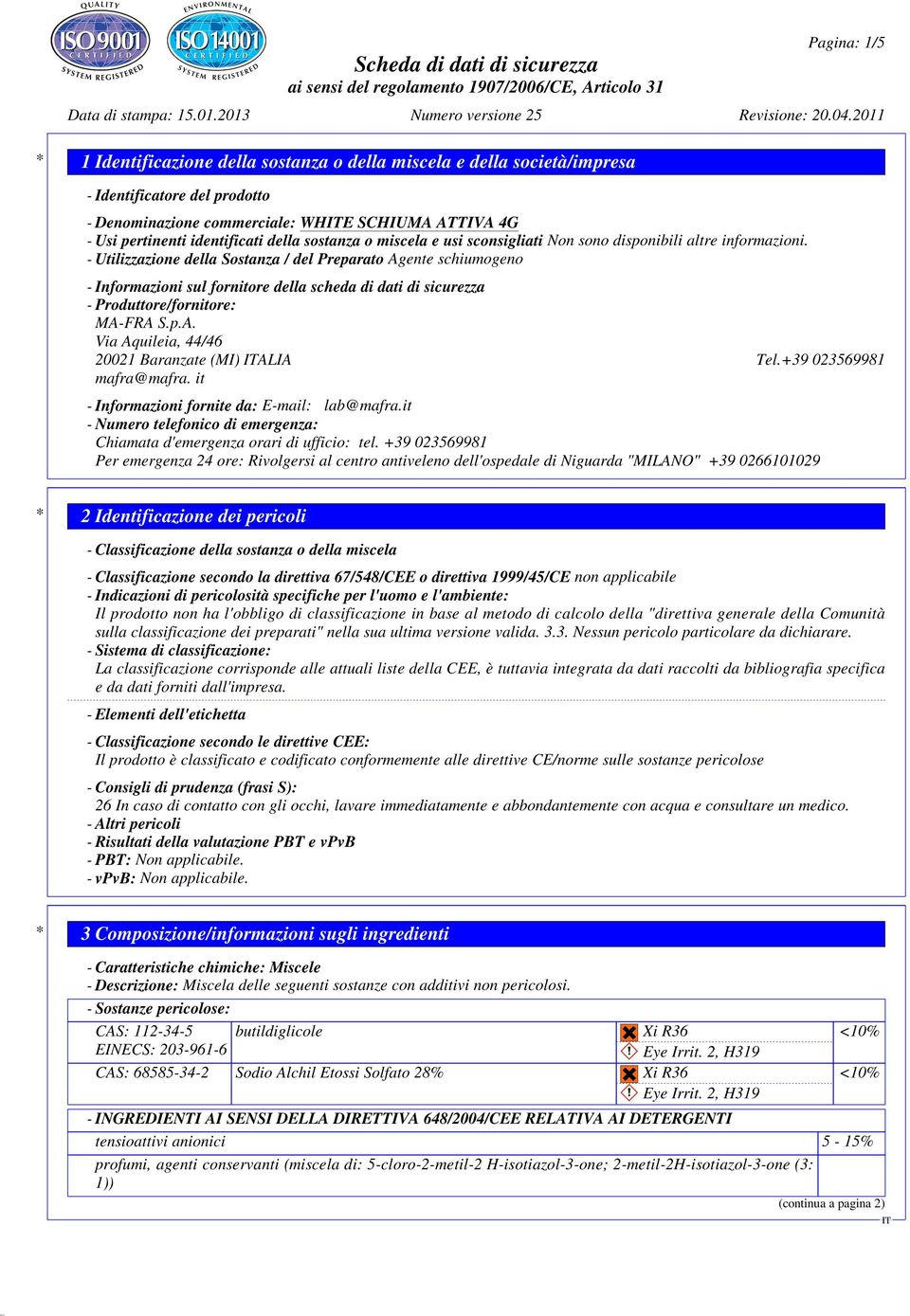 - Utilizzazione della Sostanza / del Preparato Agente schiumogeno - Informazioni sul fornitore della scheda di dati di sicurezza - Produttore/fornitore: MA-FRA S.p.A. Via Aquileia, 44/46 20021 Baranzate (MI) ALIA Tel.