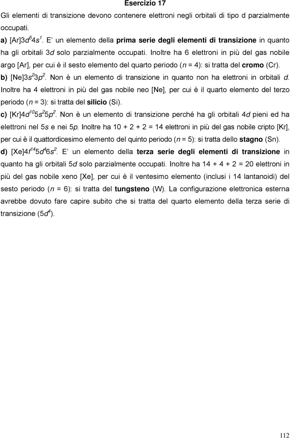 Inolte ha 6 elettoni in più del gas nobile ago [A], pe cui è il sesto elemento del quato peiodo (n = 4): si tatta del como (C). b) [Ne]3s 2 3p 2.