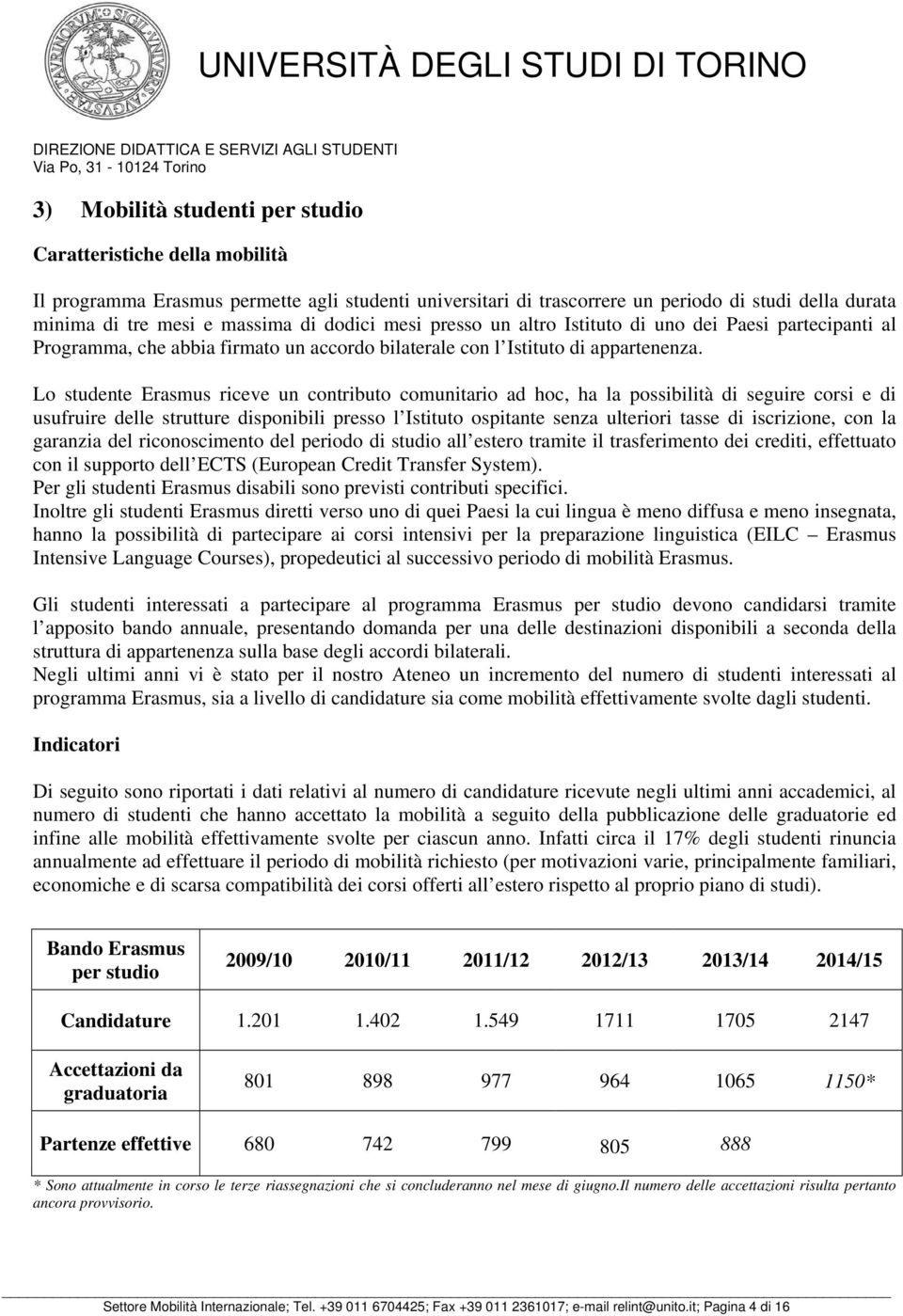 Lo studente Erasmus riceve un contributo comunitario ad hoc, ha la possibilità di seguire corsi e di usufruire delle strutture disponibili presso l Istituto ospitante senza ulteriori tasse di