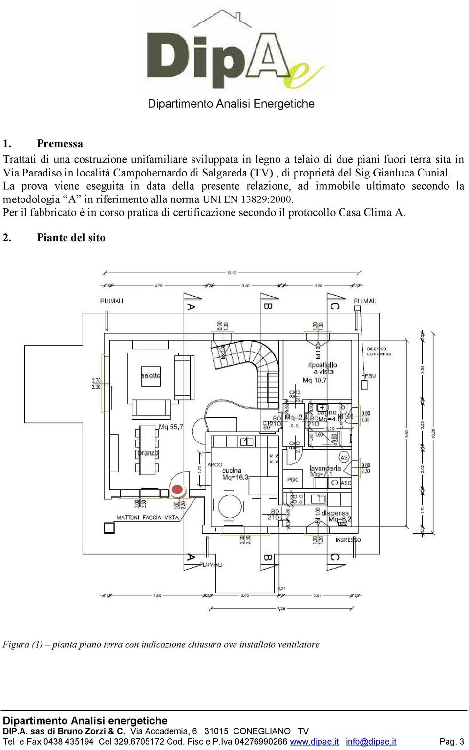 La prova viene eseguita in data della presente relazione, ad immobile ultimato secondo la metodologia A in riferimento alla norma UNI EN 13829:2000.