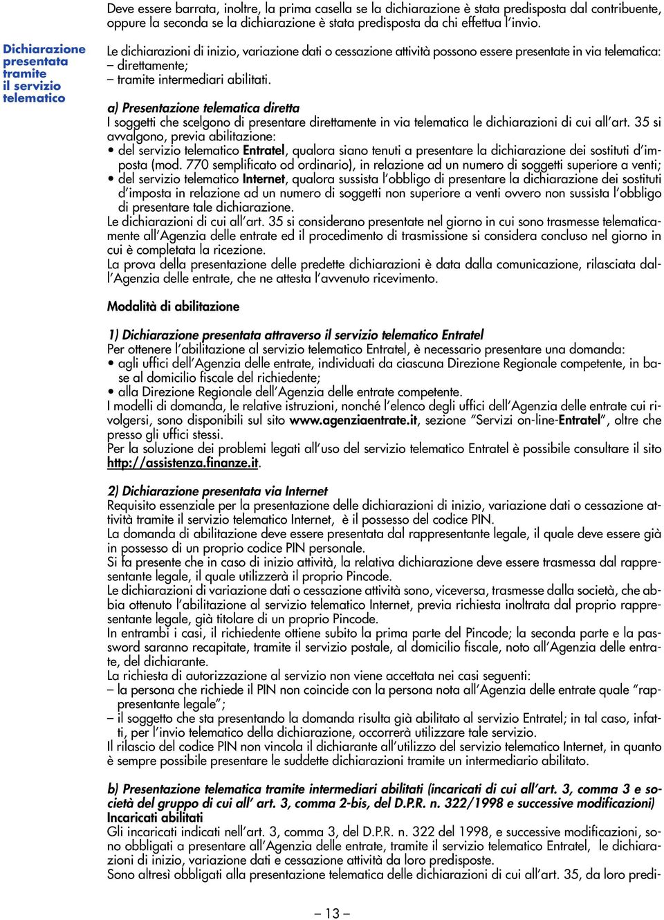 intermediari abilitati. a) Presentazione telematica diretta I soggetti che scelgono di presentare direttamente in via telematica le dichiarazioni di cui all art.