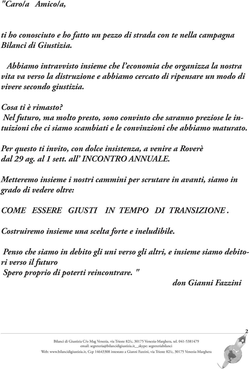 Nel futuro, ma molto presto, sono convinto che saranno preziose le intuizioni che ci siamo scambiati e le convinzioni che abbiamo maturato.