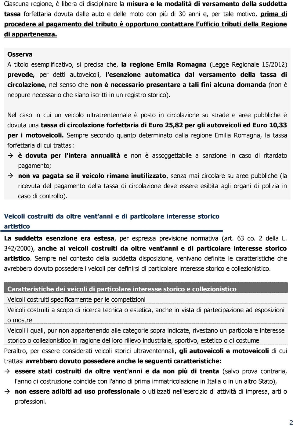 A titolo esemplificativo, si precisa che, la regione Emila Romagna (Legge Regionale 15/2012) prevede, per detti autoveicoli, l esenzione automatica dal versamento della tassa di circolazione, nel