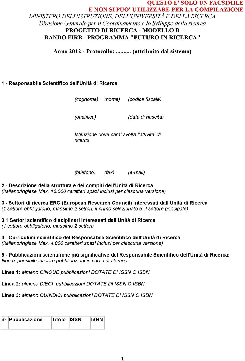 .. (attribuito dal sistema) 1 - Responsabile Scientifico dell'unità di Ricerca (cognome) (nome) (codice fiscale) (qualifica) (data di nascita) dove sara svolta l attivita di ricerca (telefono) (fax)