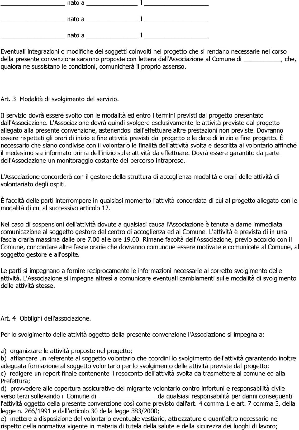 Il servizio dovrà essere svolto con le modalità ed entro i termini previsti dal progetto presentato dall'associazione.