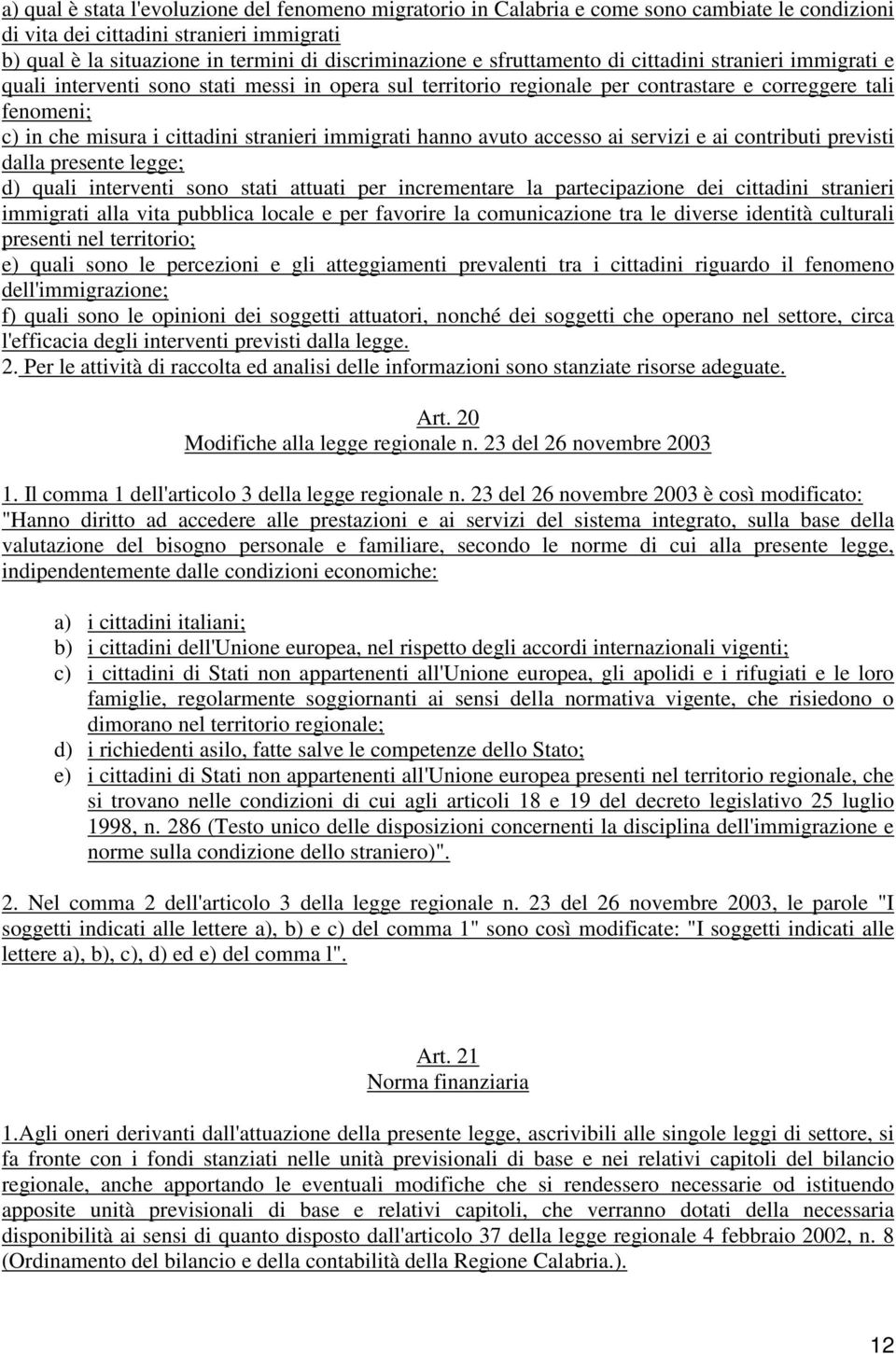 immigrati hanno avuto accesso ai servizi e ai contributi previsti dalla presente legge; d) quali interventi sono stati attuati per incrementare la partecipazione dei cittadini stranieri immigrati