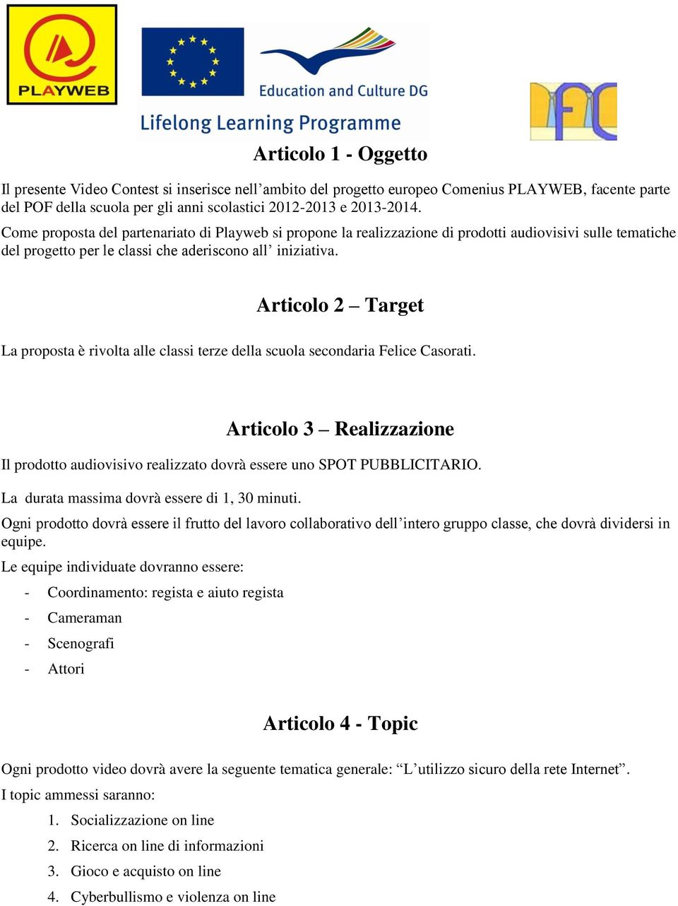 Articolo 2 Target La proposta è rivolta alle classi terze della scuola secondaria Felice Casorati. Articolo 3 Realizzazione Il prodotto audiovisivo realizzato dovrà essere uno SPOT PUBBLICITARIO.