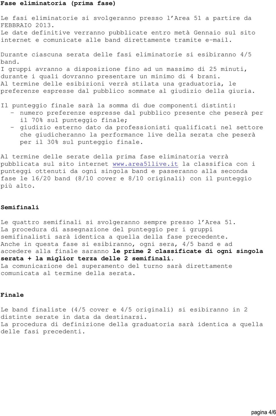 I gruppi avranno a disposizione fino ad un massimo di 25 minuti, durante i quali dovranno presentare un minimo di 4 brani.