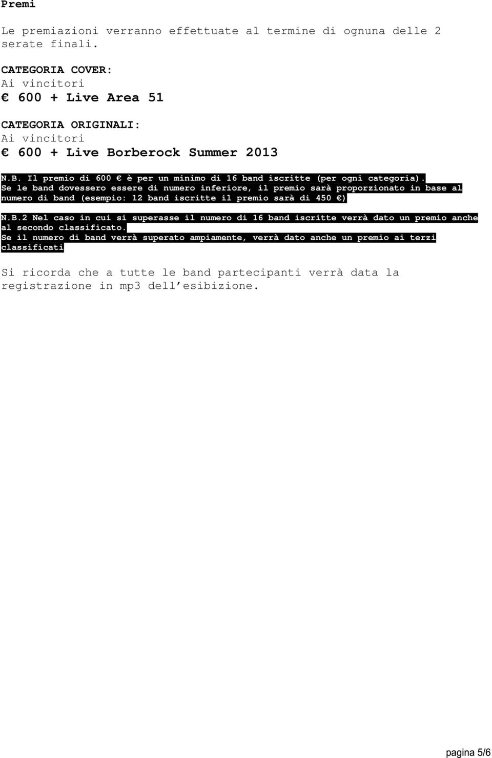Se le band dovessero essere di numero inferiore, il premio sarà proporzionato in base al numero di band (esempio: 12 band iscritte il premio sarà di 450 ) N.B.