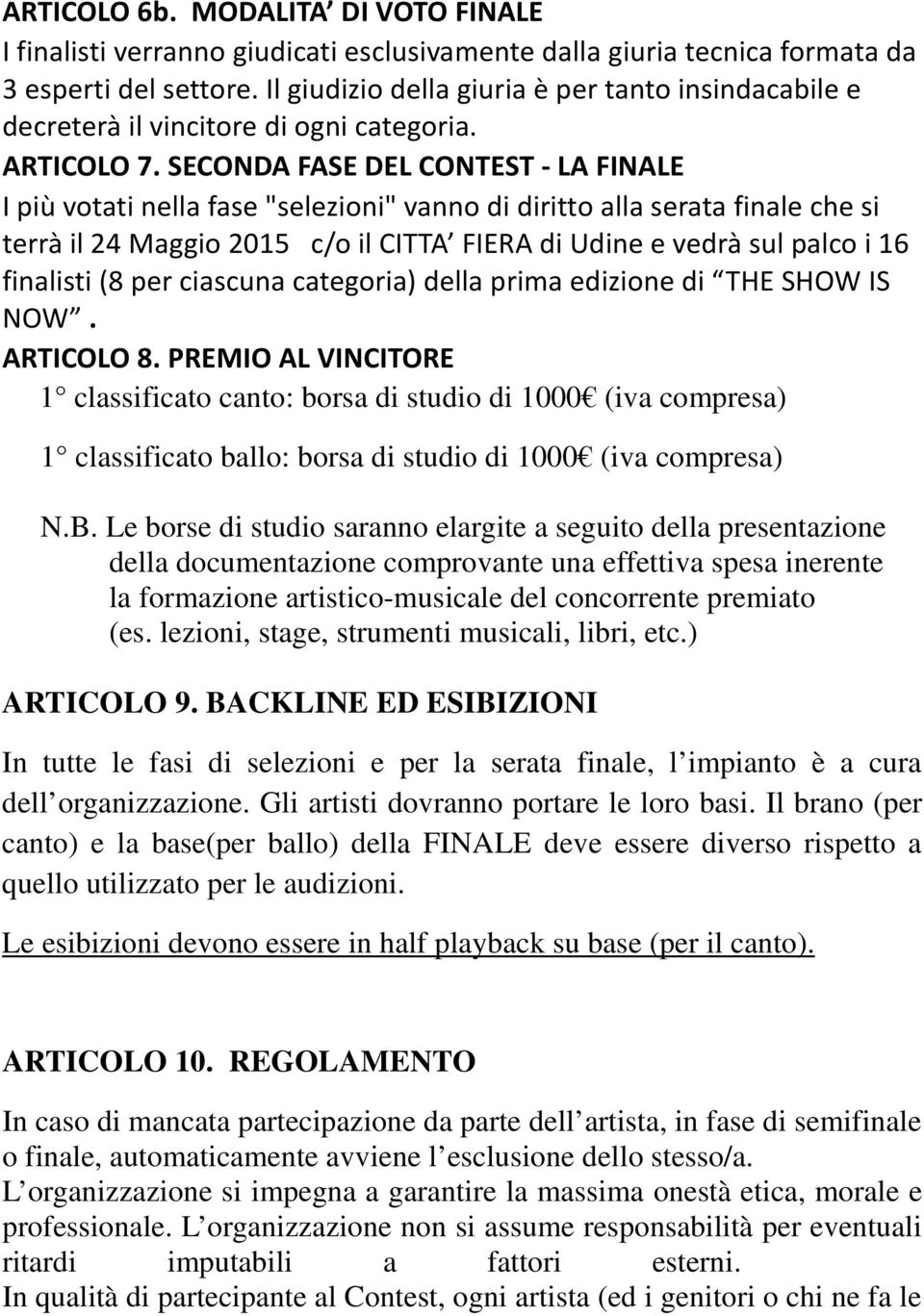 SECONDA FASE DEL CONTEST - LA FINALE I più votati nella fase "selezioni" vanno di diritto alla serata finale che si terrà il 24 Maggio 2015 c/o il CITTA FIERA di Udine e vedrà sul palco i 16