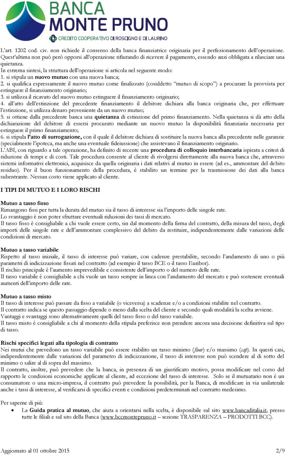 In estrema sintesi, la struttura dell operazione si articola nel seguente modo: 1. si stipula un nuovo mutuo con una nuova banca; 2.