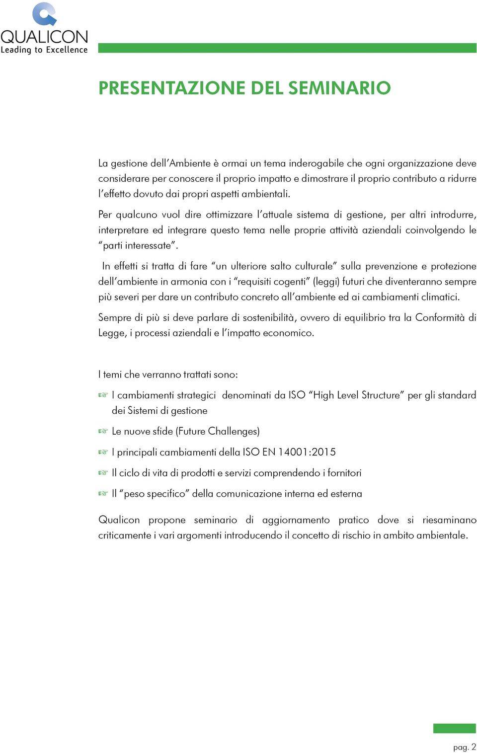 Per qualcuno vuol dire ottimizzare l attuale sistema di gestione, per altri introdurre, interpretare ed integrare questo tema nelle proprie attività aziendali coinvolgendo le parti interessate.