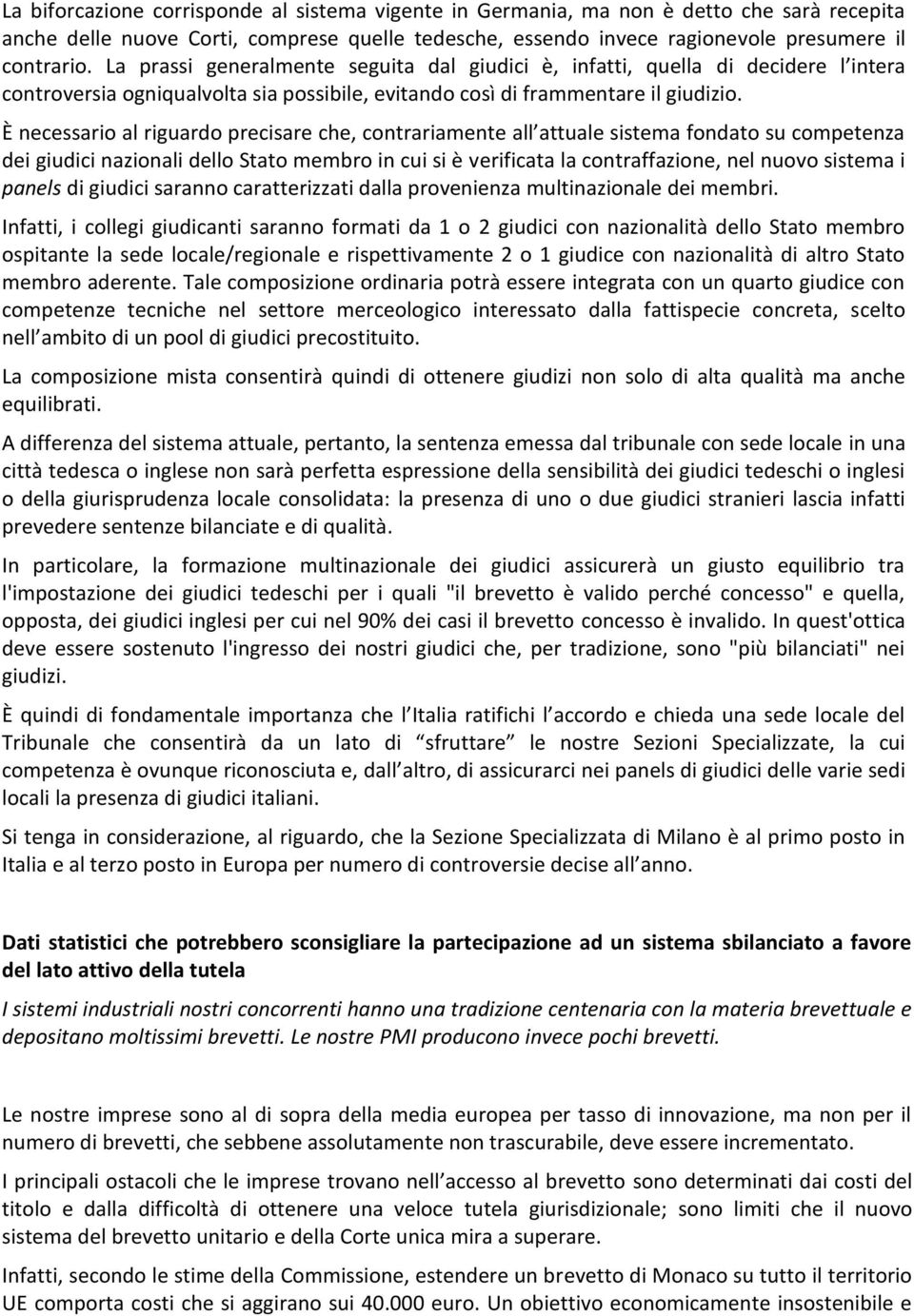 È necessario al riguardo precisare che, contrariamente all attuale sistema fondato su competenza dei giudici nazionali dello Stato membro in cui si è verificata la contraffazione, nel nuovo sistema i