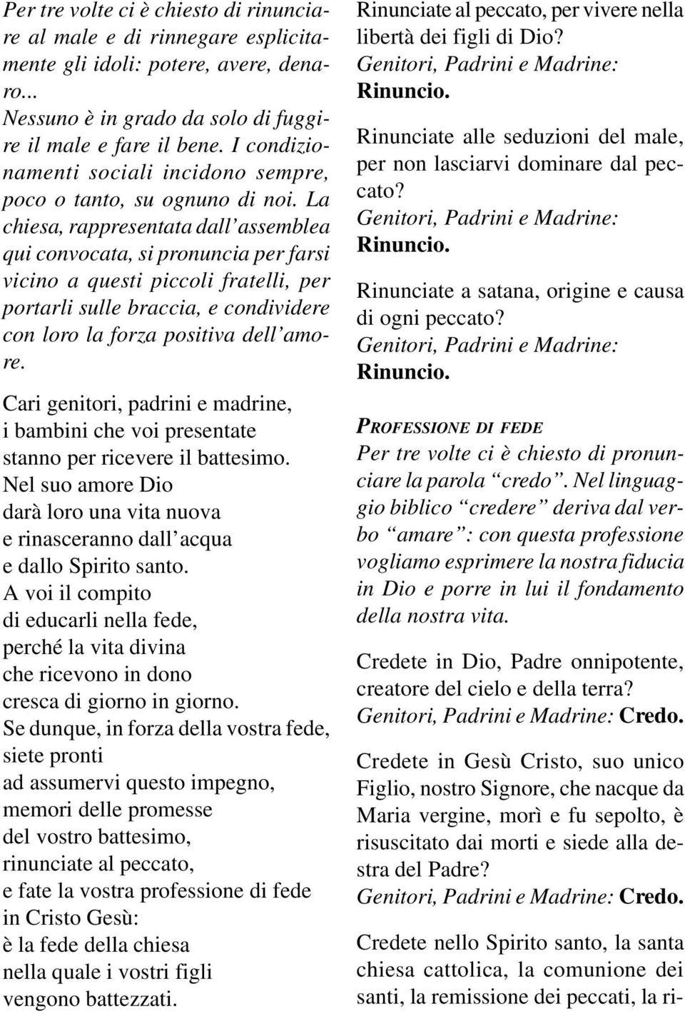 La chiesa, rappresentata dall assemblea qui convocata, si pronuncia per farsi vicino a questi piccoli fratelli, per portarli sulle braccia, e condividere con loro la forza positiva dell amore.