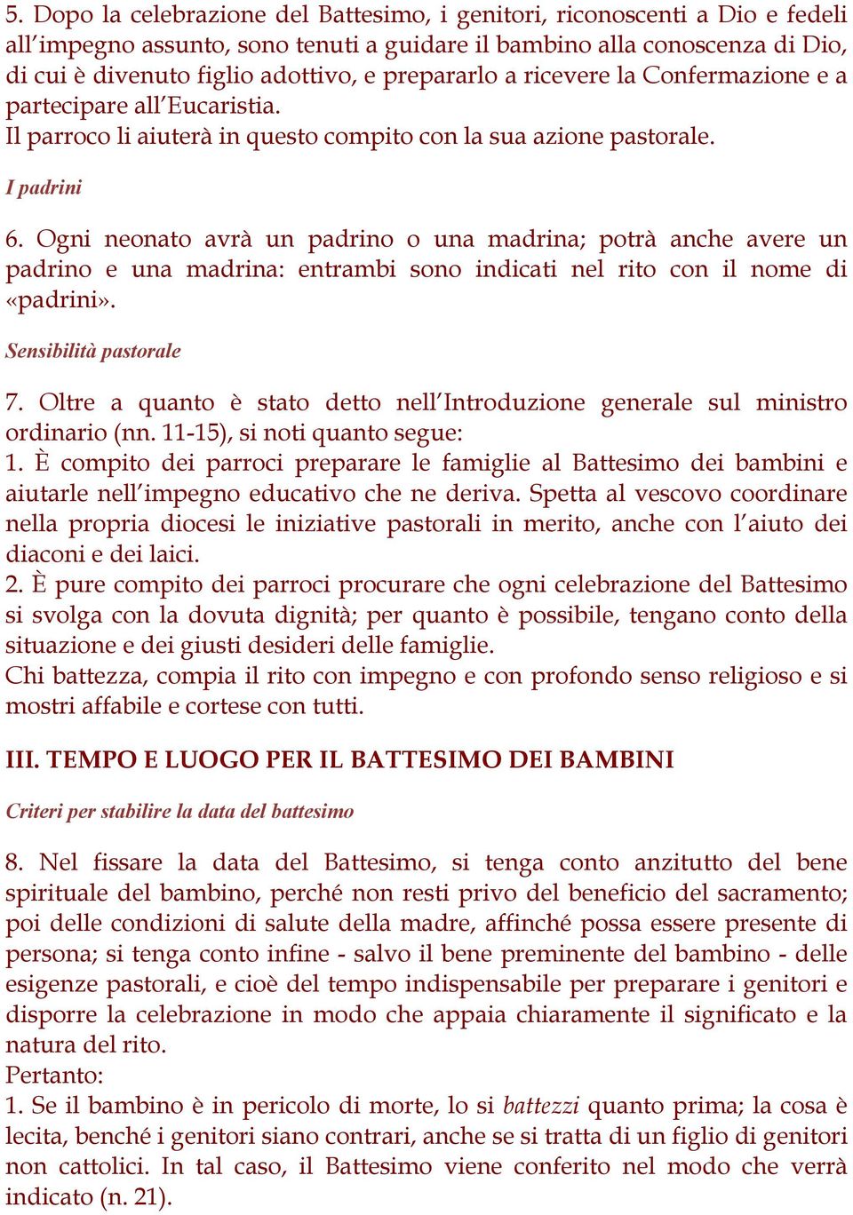 Ogni neonato avrà un padrino o una madrina; potrà anche avere un padrino e una madrina: entrambi sono indicati nel rito con il nome di «padrini». Sensibilità pastorale 7.