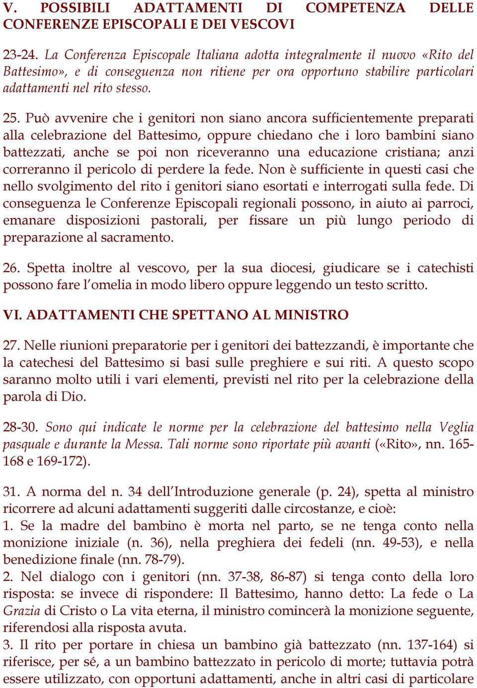 Può avvenire che i genitori non siano ancora sufficientemente preparati alla celebrazione del Battesimo, oppure chiedano che i loro bambini siano battezzati, anche se poi non riceveranno una