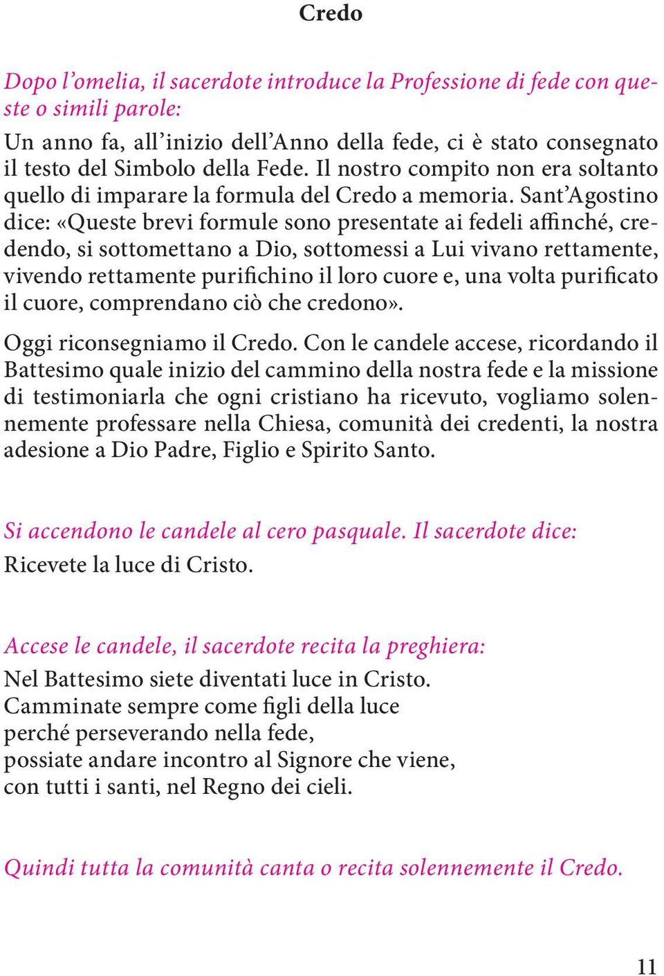 Sant Agostino dice: «Queste brevi formule sono presentate ai fedeli affinché, credendo, si sottomettano a Dio, sottomessi a Lui vivano rettamente, vivendo rettamente purifichino il loro cuore e, una