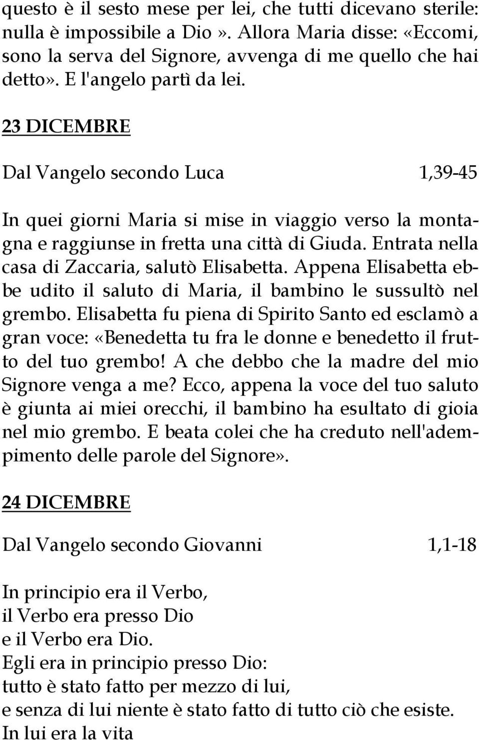 Entrata nella casa di Zaccaria, salutò Elisabetta. Appena Elisabetta ebbe udito il saluto di Maria, il bambino le sussultò nel grembo.