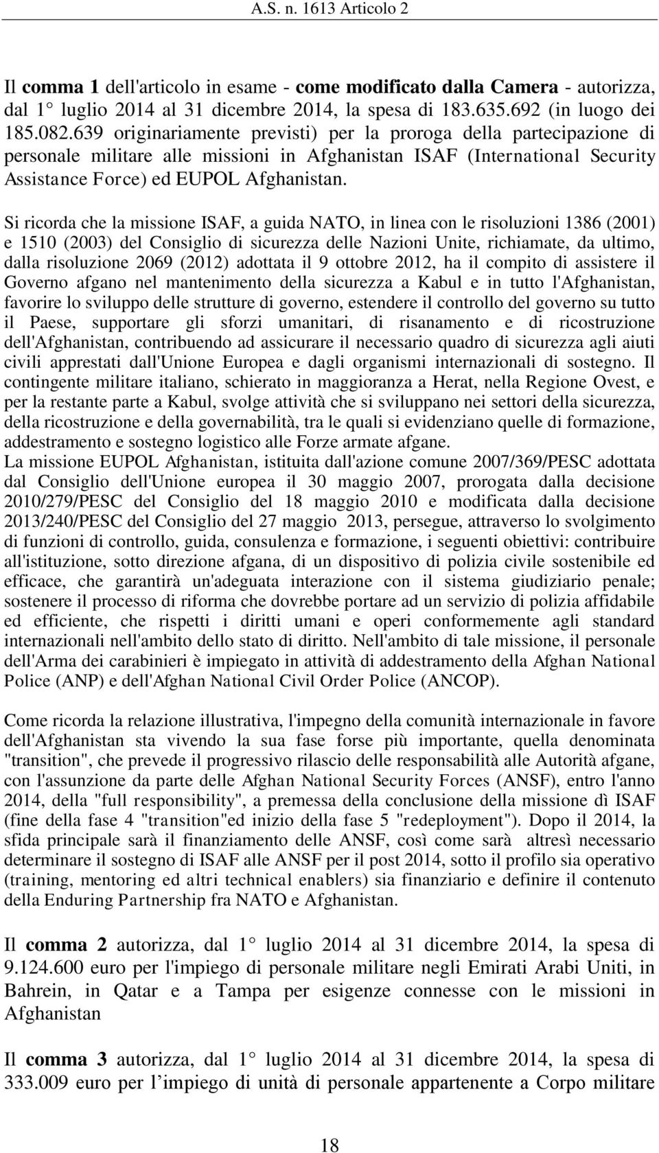 Si ricorda che la missione ISAF, a guida NATO, in linea con le risoluzioni 1386 (2001) e 1510 (2003) del Consiglio di sicurezza delle Nazioni Unite, richiamate, da ultimo, dalla risoluzione 2069