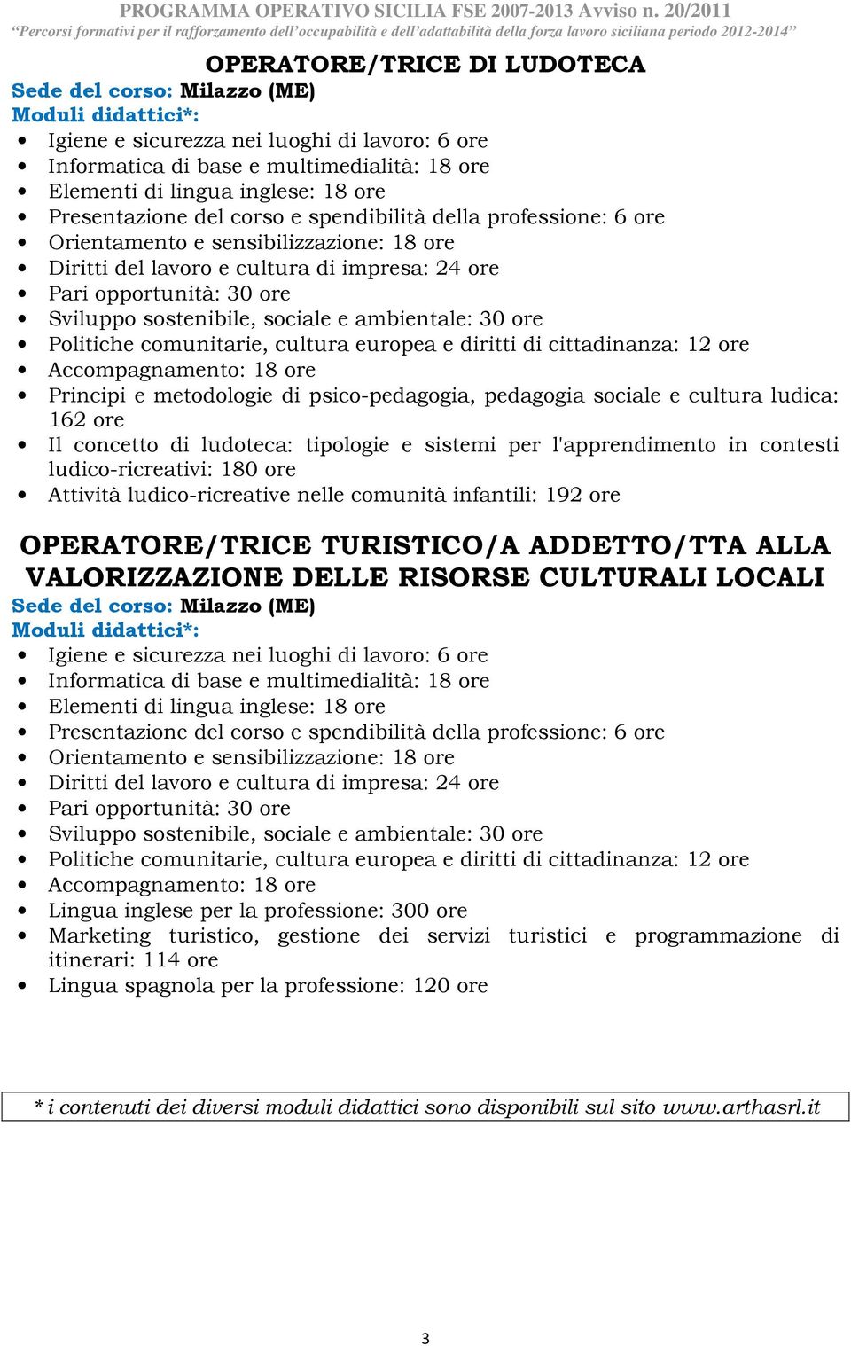 ADDETTO/TTA ALLA VALORIZZAZIONE DELLE RISORSE CULTURALI LOCALI Sede del corso: Milazzo (ME) Lingua inglese per la professione: 300 ore Marketing turistico, gestione dei