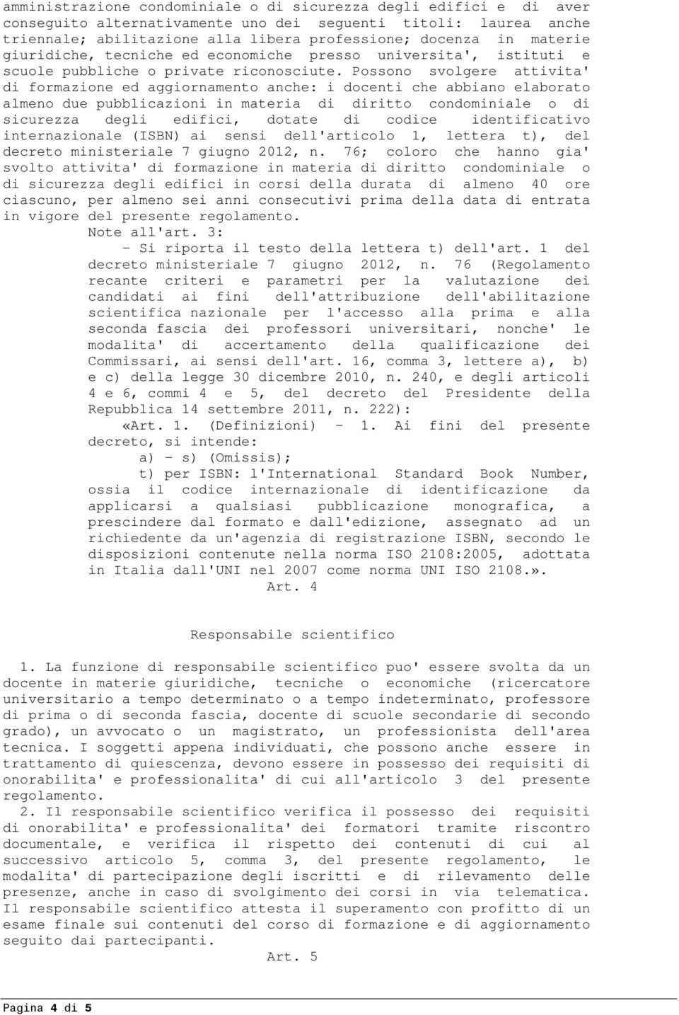 Possono svolgere attivita' di formazione ed aggiornamento anche: i docenti che abbiano elaborato almeno due pubblicazioni in materia di diritto condominiale o di sicurezza degli edifici, dotate di