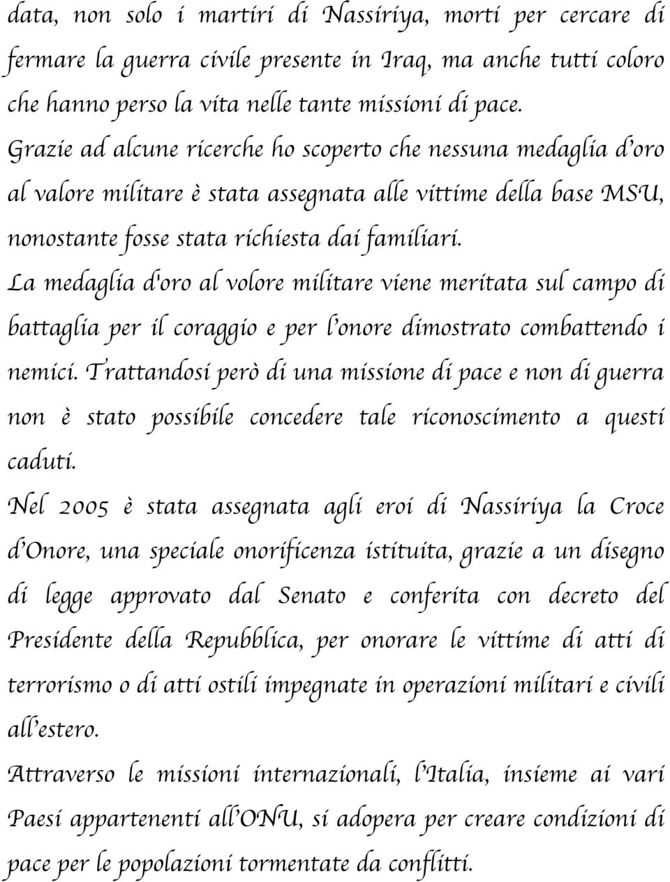 La medaglia d'oro al volore militare viene meritata sul campo di battaglia per il coraggio e per l onore dimostrato combattendo i nemici.