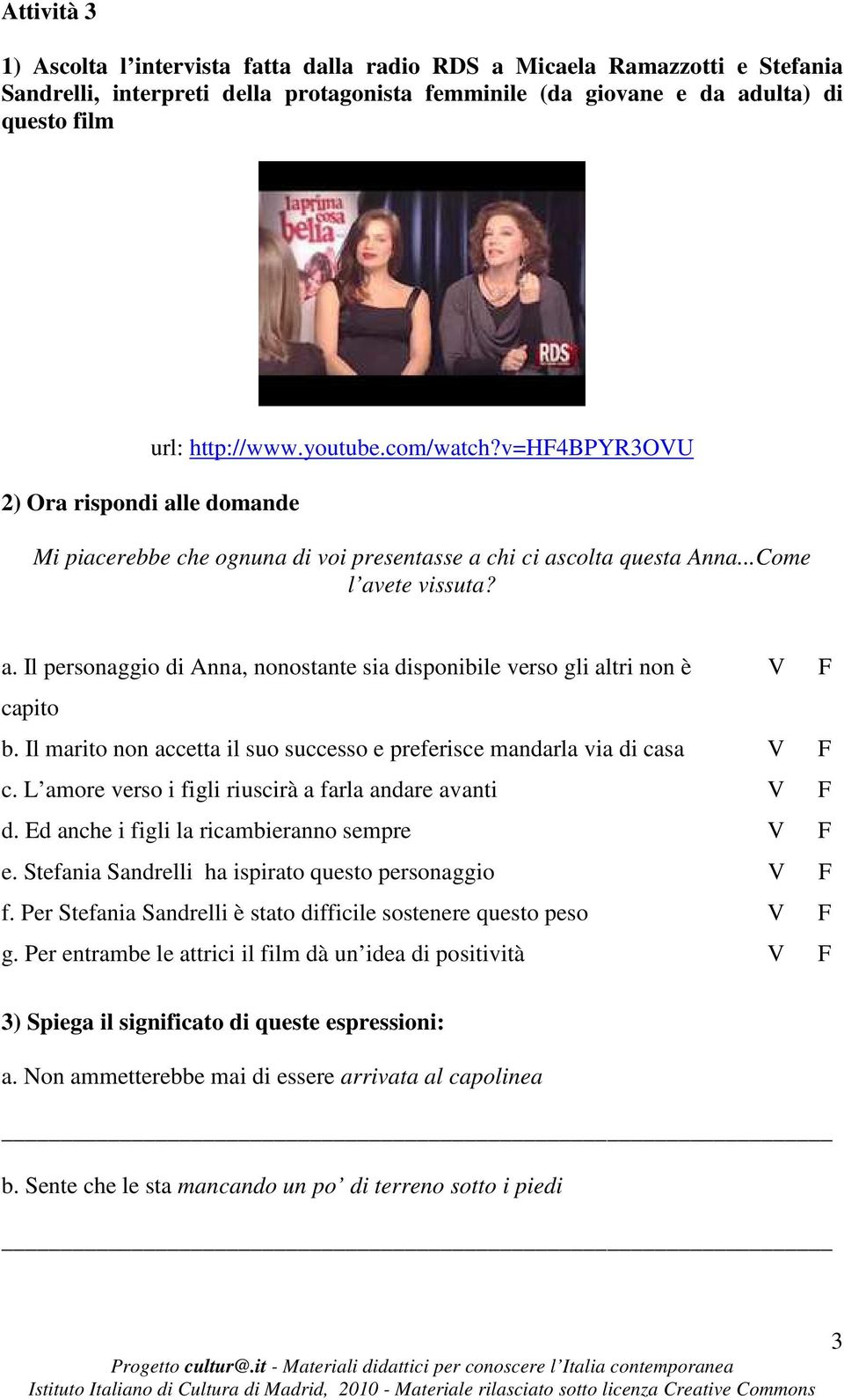 Il marito non accetta il suo successo e preferisce mandarla via di casa V F c. L amore verso i figli riuscirà a farla andare avanti V F d. Ed anche i figli la ricambieranno sempre V F e.