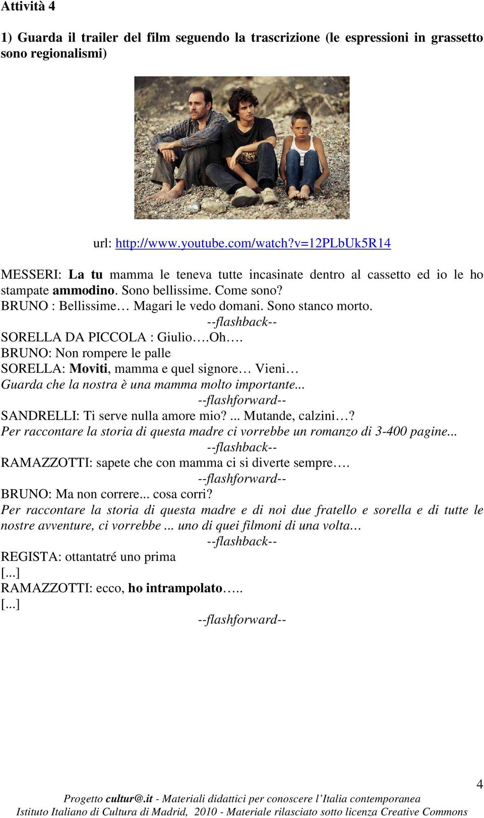 SORELLA DA PICCOLA : Giulio.Oh. BRUNO: Non rompere le palle SORELLA: Moviti, mamma e quel signore Vieni Guarda che la nostra è una mamma molto importante... SANDRELLI: Ti serve nulla amore mio?