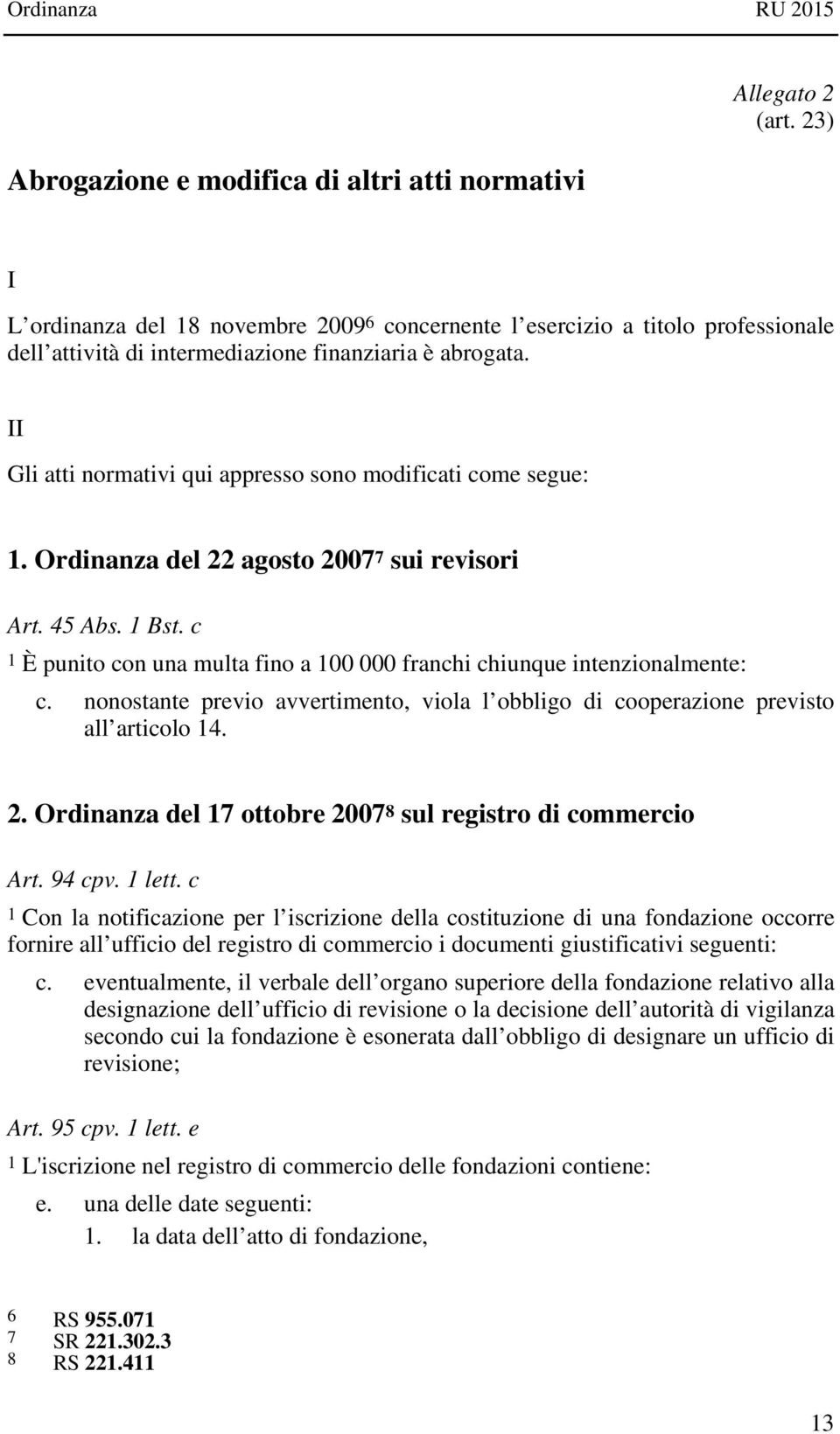 II Gli atti normativi qui appresso sono modificati come segue: 1. Ordinanza del 22 agosto 2007 7 sui revisori Art. 45 Abs. 1 Bst.