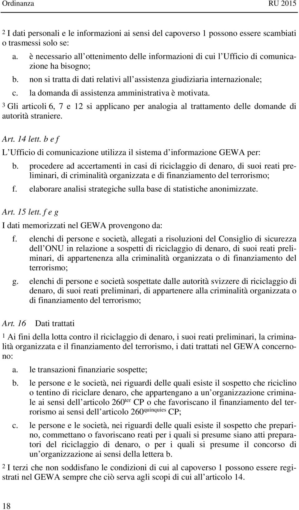 la domanda di assistenza amministrativa è motivata. 3 Gli articoli 6, 7 e 12 si applicano per analogia al trattamento delle domande di autorità straniere. Art. 14 lett.