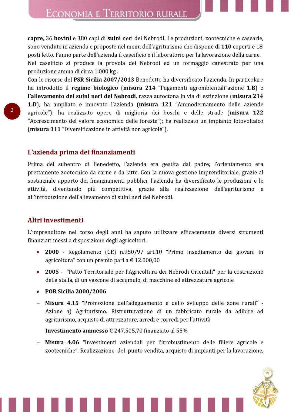 Fanno parte dell azienda il caseificio e il laboratorio per la lavorazione della carne. Nel caseificio si produce la provola dei Nebrodi ed un formaggio canestrato per una produzione annua di circa 1.