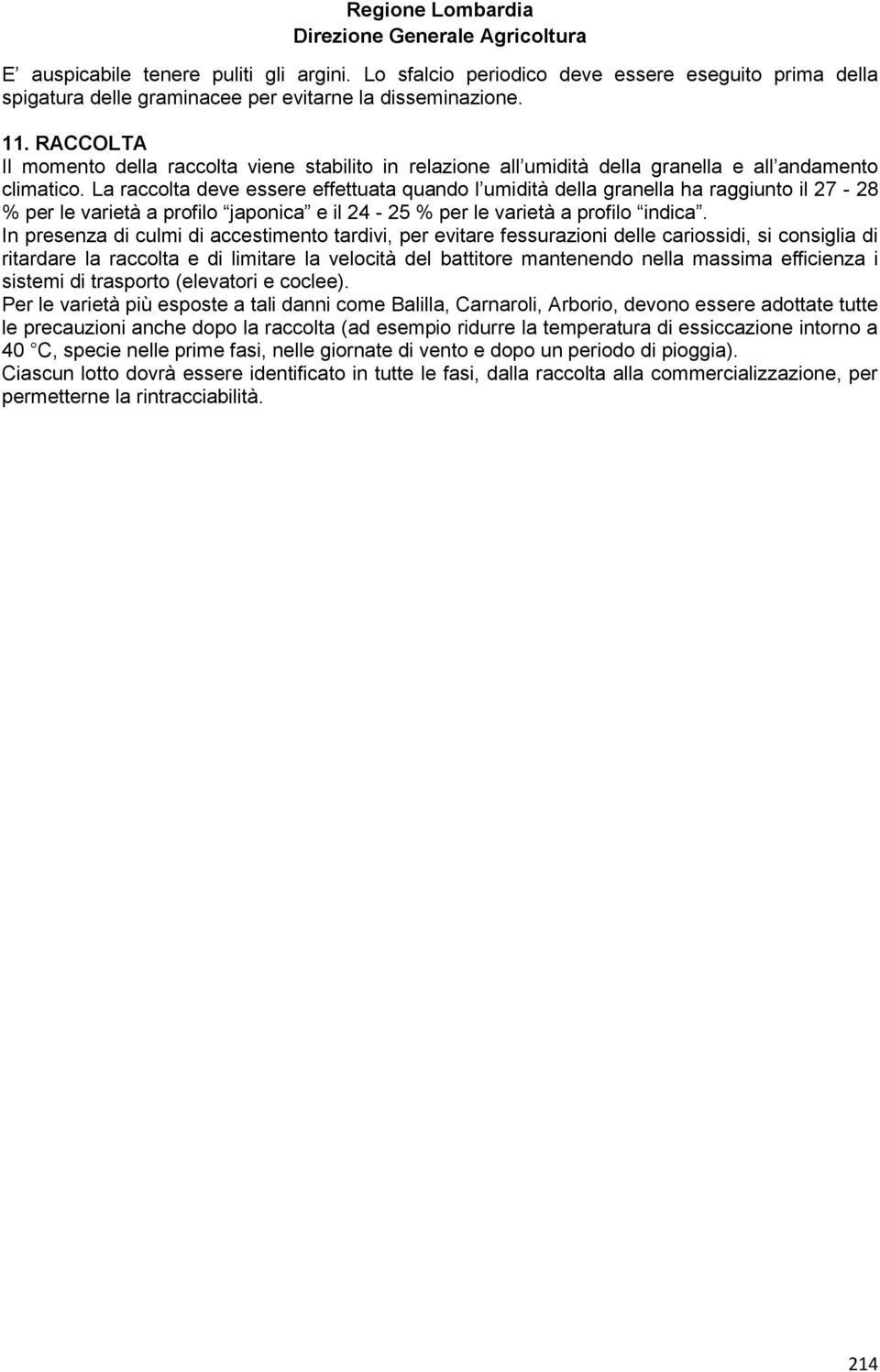 La raccolta deve essere effettuata quando l umidità della granella ha raggiunto il 27-28 % per le varietà a profilo japonica e il 24-25 % per le varietà a profilo indica.