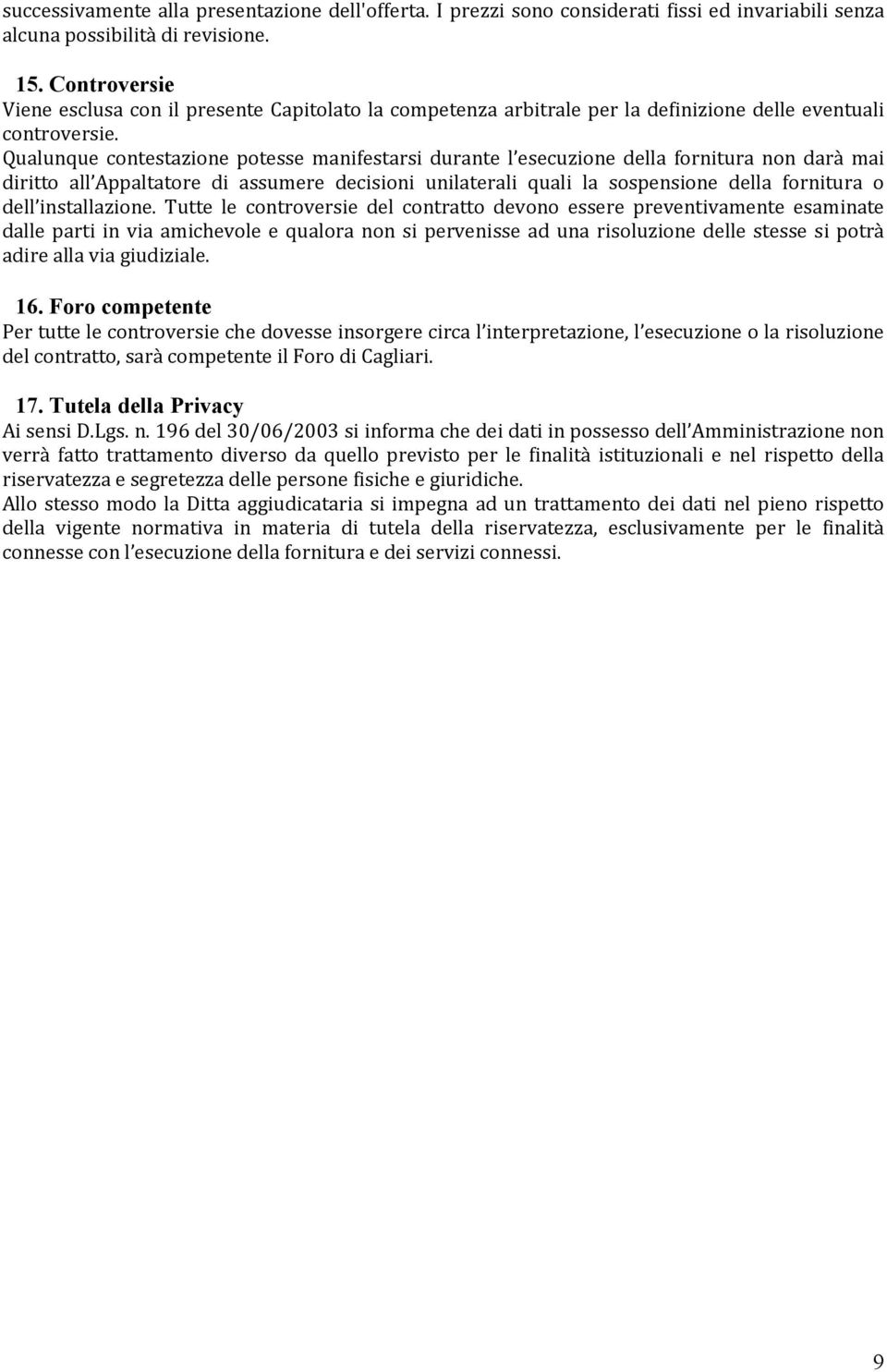 Qualunque contestazione potesse manifestarsi durante l esecuzione della fornitura non darà mai diritto all Appaltatore di assumere decisioni unilaterali quali la sospensione della fornitura o dell