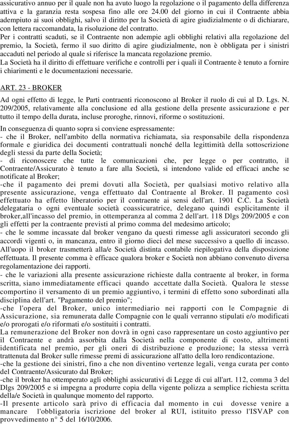 Per i contratti scaduti, se il Contraente non adempie agli obblighi relativi alla regolazione del premio, la Società, fermo il suo diritto di agire giudizialmente, non è obbligata per i sinistri