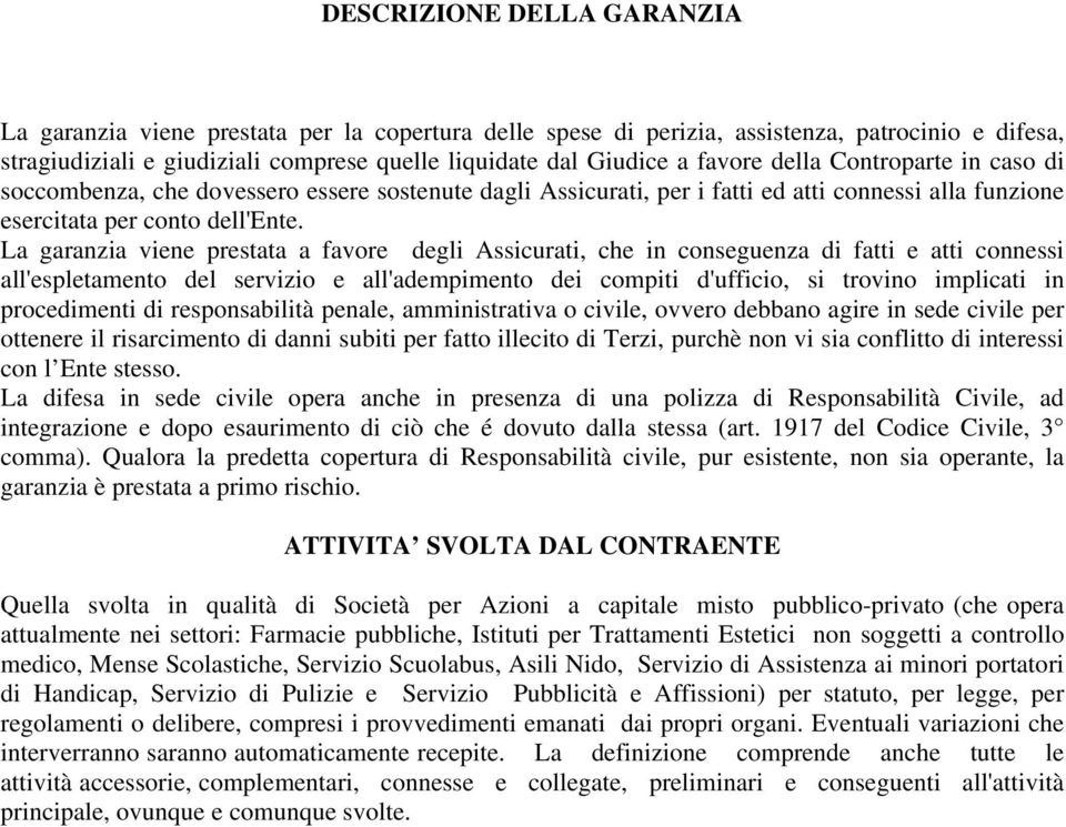 La garanzia viene prestata a favore degli Assicurati, che in conseguenza di fatti e atti connessi all'espletamento del servizio e all'adempimento dei compiti d'ufficio, si trovino implicati in