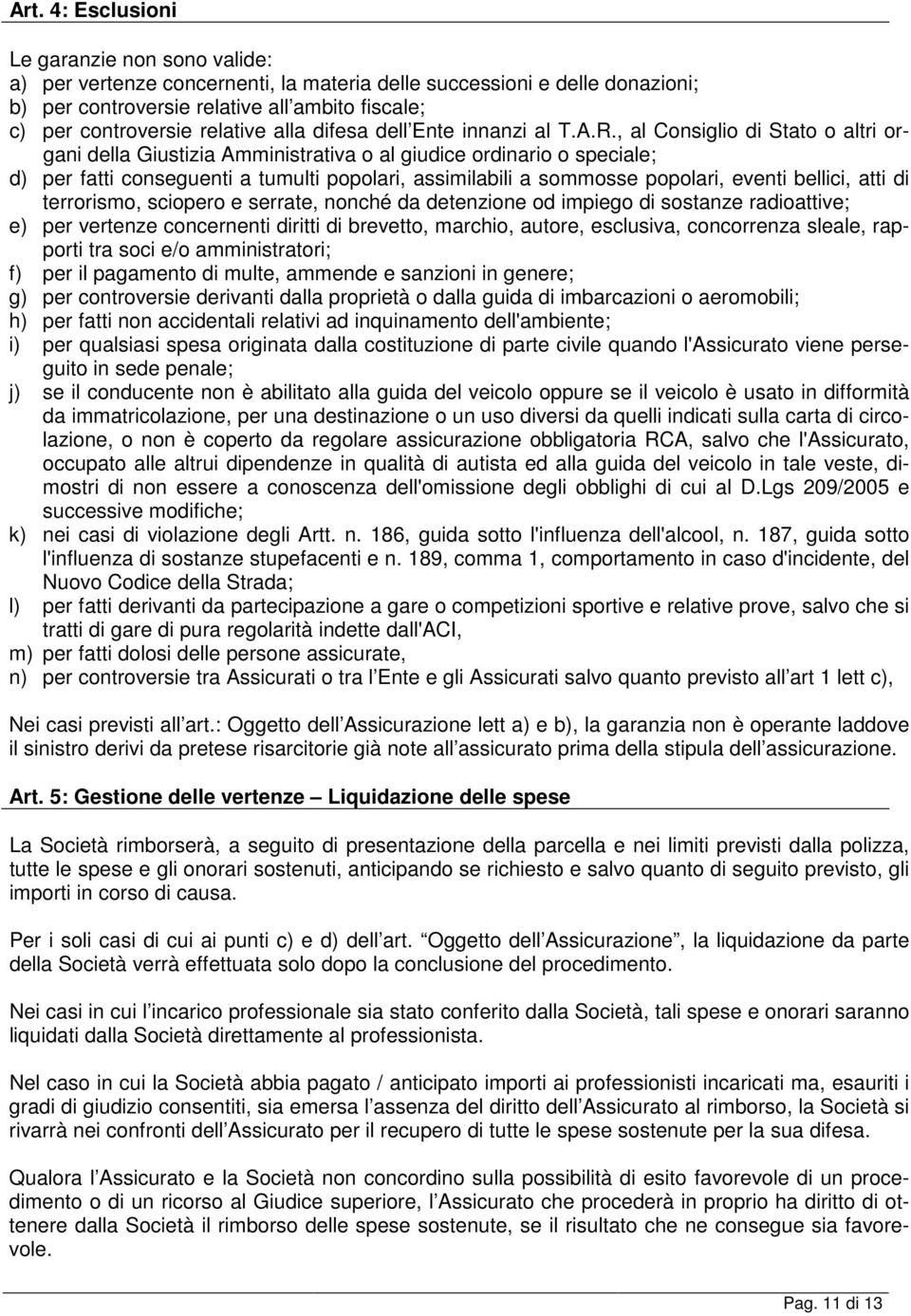 , al Consiglio di Stato o altri organi della Giustizia Amministrativa o al giudice ordinario o speciale; d) per fatti conseguenti a tumulti popolari, assimilabili a sommosse popolari, eventi bellici,