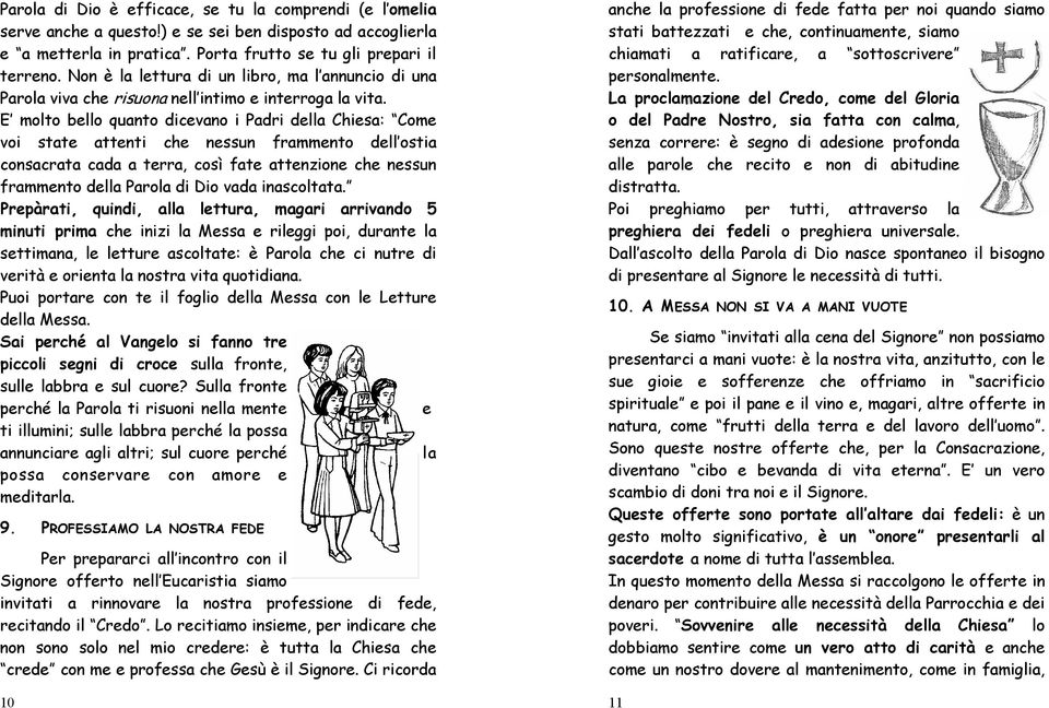 E molto bello quanto dicevano i Padri della Chiesa: Come voi state attenti che nessun frammento dell ostia consacrata cada a terra, così fate attenzione che nessun frammento della Parola di Dio vada