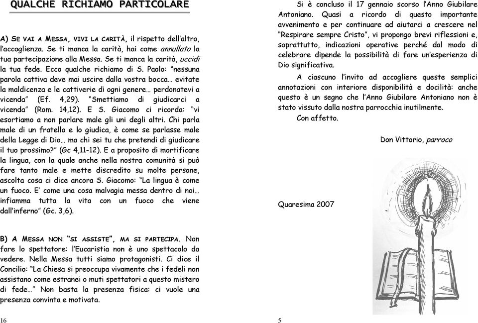 Paolo: nessuna parola cattiva deve mai uscire dalla vostra bocca evitate la maldicenza e le cattiverie di ogni genere perdonatevi a vicenda (Ef. 4,29). Smettiamo di giudicarci a vicenda (Rom. 14,12).