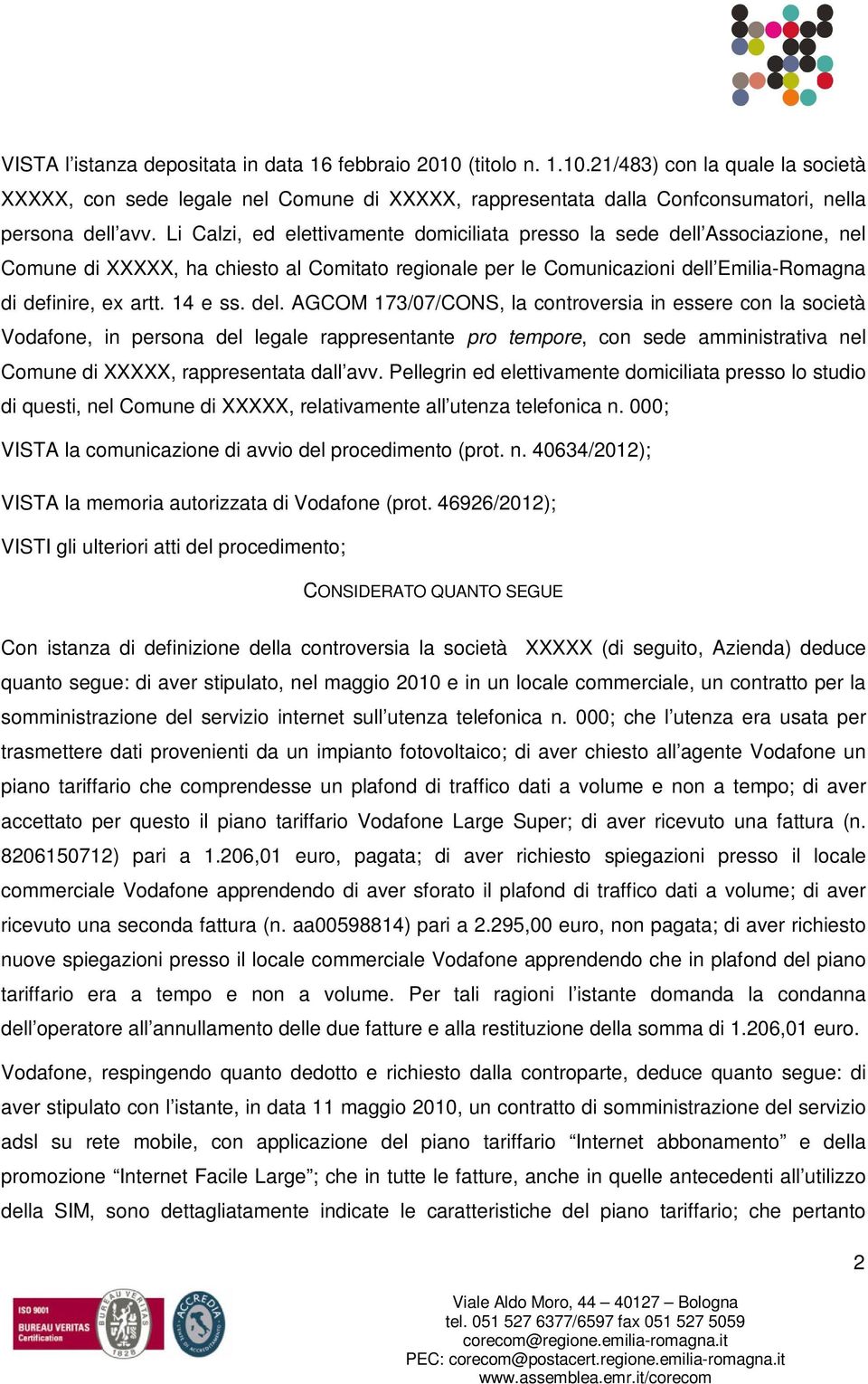 del. AGCOM 173/07/CONS, la controversia in essere con la società Vodafone, in persona del legale rappresentante pro tempore, con sede amministrativa nel Comune di XXXXX, rappresentata dall avv.