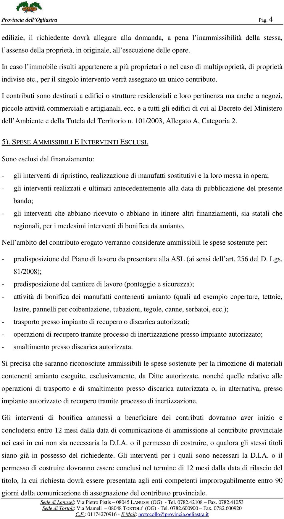 I contributi sono destinati a edifici o strutture residenziali e loro pertinenza ma anche a negozi, piccole attività commerciali e artigianali, ecc.