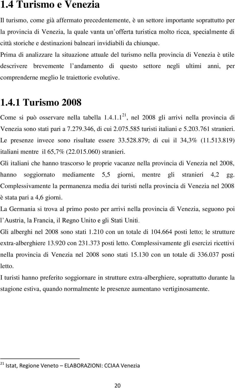 Prima di analizzare la situazione attuale del turismo nella provincia di Venezia è utile descrivere brevemente l andamento di questo settore negli ultimi anni, per comprenderne meglio le traiettorie
