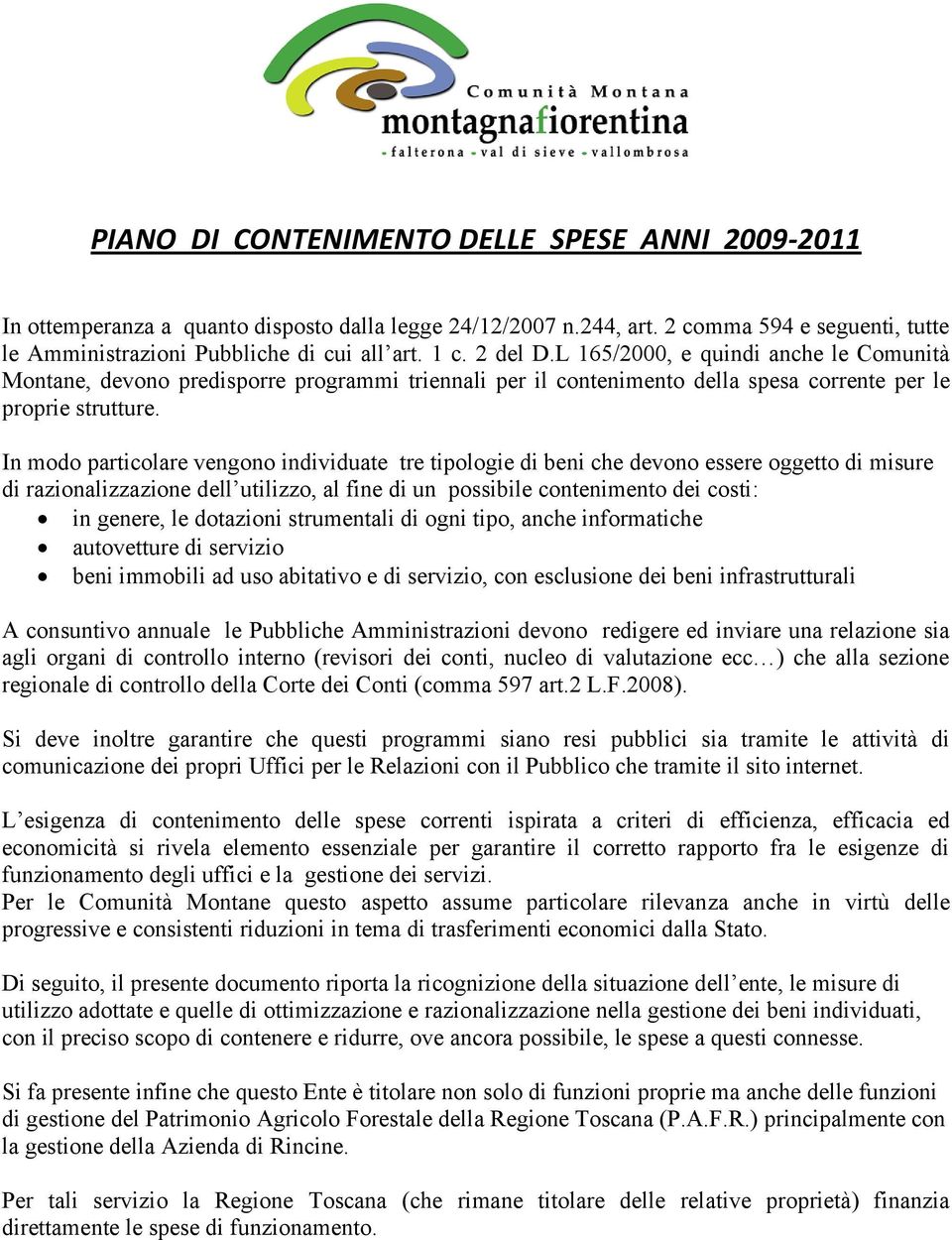 In modo particolare vengono individuate tre tipologie di beni che devono essere oggetto di misure di razionalizzazione dell utilizzo, al fine di un possibile contenimento dei costi: in genere, le