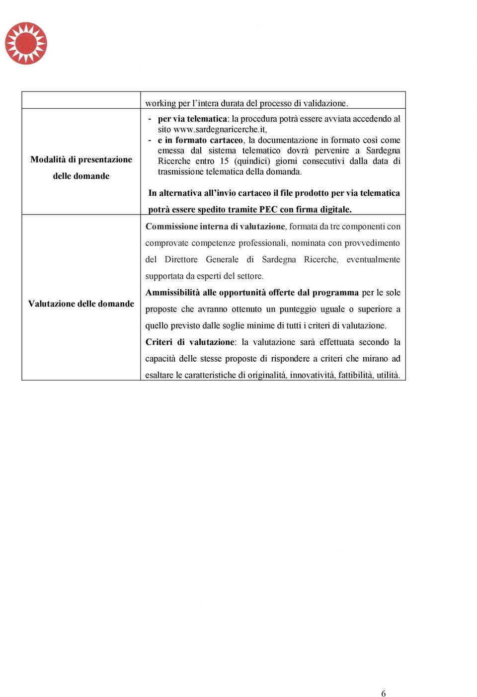 it, - e in formato cartaceo, la documentazione in formato così come emessa dal sistema telematico dovrà pervenire a Sardegna Ricerche entro 15 (quindici) giorni consecutivi dalla data di trasmissione