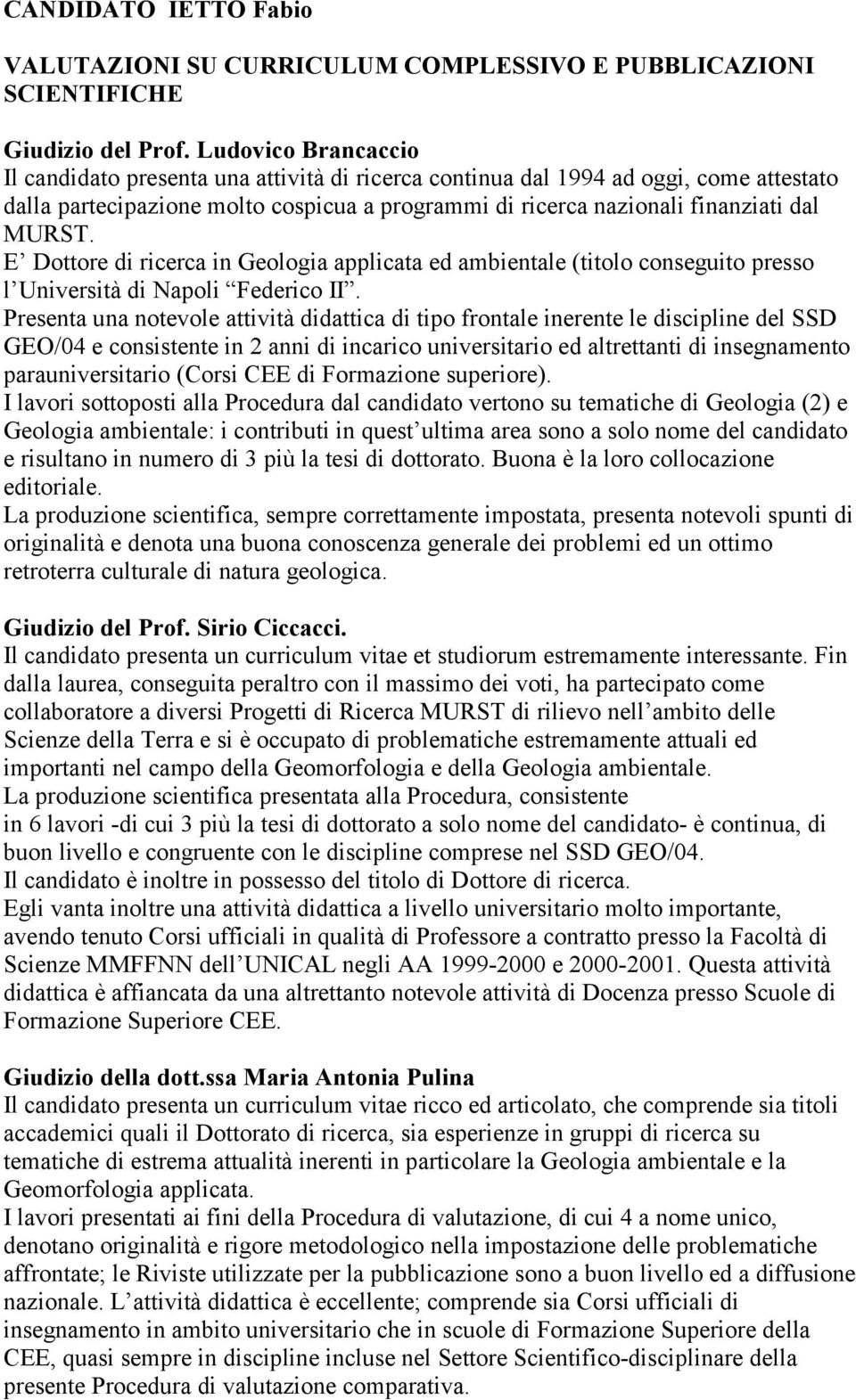 Presenta una notevole attività didattica di tipo frontale inerente le discipline del SSD GEO/04 e consistente in 2 anni di incarico universitario ed altrettanti di insegnamento parauniversitario