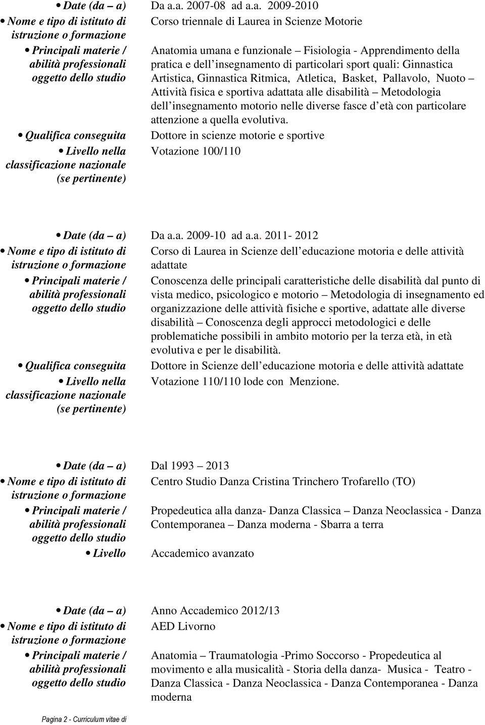 Pallavolo, Nuoto Attività fisica e sportiva adattata alle disabilità Metodologia dell insegnamento motorio nelle diverse fasce d età con particolare attenzione a quella evolutiva.