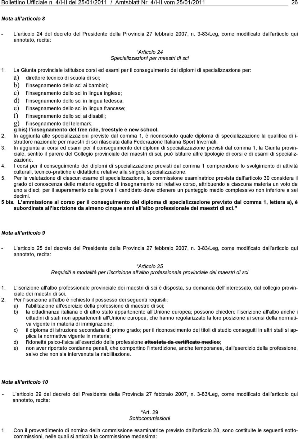 La Giunta provinciale istituisce corsi ed esami per il conseguimento dei diplomi di specializzazione per: a) direttore tecnico di scuola di sci; b) l insegnamento dello sci ai bambini; c) l